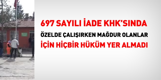 697 sayılı iade KHK'sında, özel şirketlerde çalışırken çıkarılanlar için hiçbir şey yazılmadı
