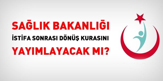 Sağlık Bakanlığı istifa sonrası dönüş kurası yayımlayacak mı?