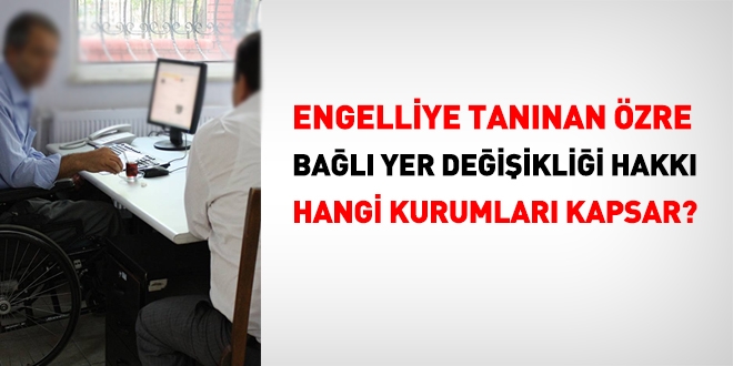 Engelli memura tanınan özre bağlı yer değişikliği hakkı, hangi kamu kurumlarını kapsar?