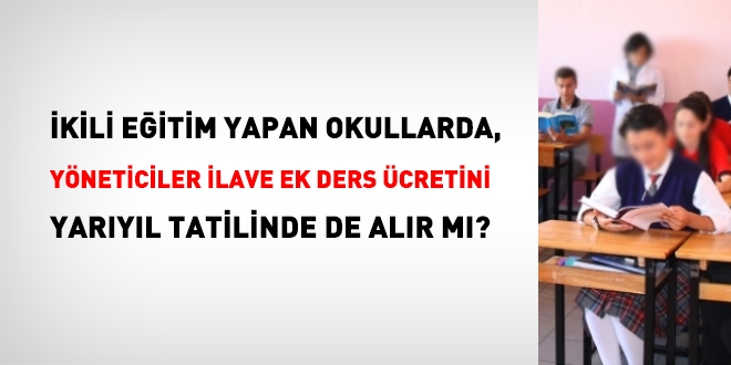 İkili öğretim yapan örgün eğitim kurumları yöneticilerinin ilave ek ders ücreti yarıyıl tatilinde ödenir mi?