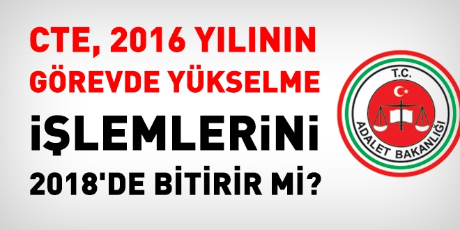 CTE, 2016 yılının görevde yükselme işlemlerini 2018'de bitirebilecek mi?