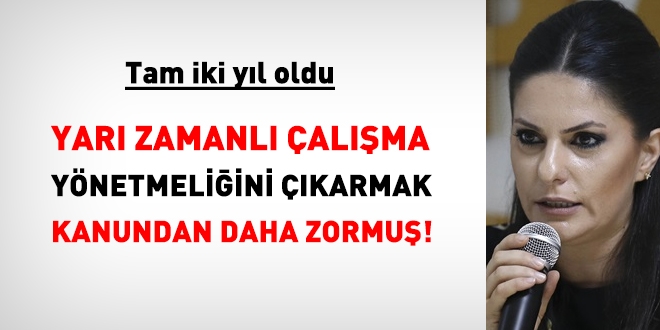 Yarı zamanlı çalışma yönetmeliği iki yıldır çıkarılamıyor