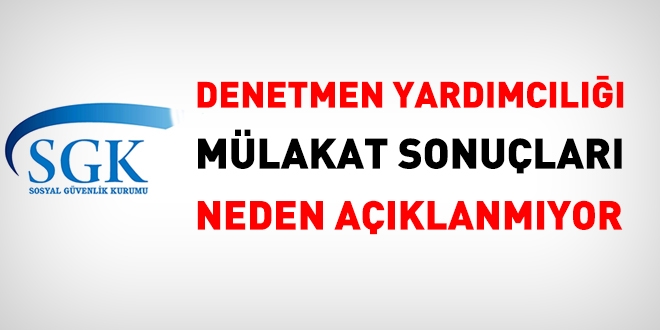 SGK Denetmen yardımcılığı mülakat sonuçları neden açıklanmıyor?