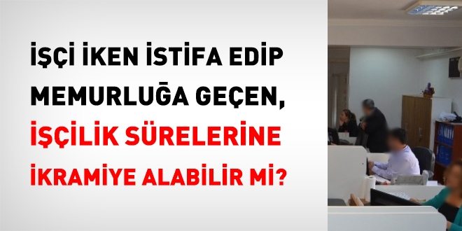 İşçi iken istifa edip memurluğa geçen, işçilik sürelerine ikramiye alabilir mi?