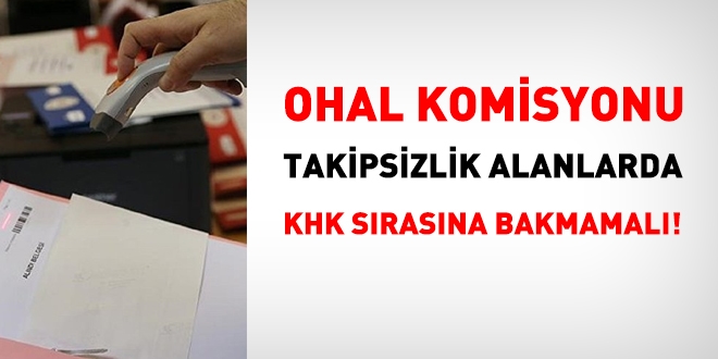 OHAL Komisyonu, takipsizlik kararlarını işleme alırken, KHK sırasına bakmamalı!