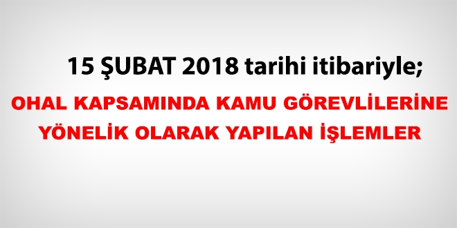 15 Şubat 2018 tarihi itibariyle haklarında işlem yapılan kamu personeli