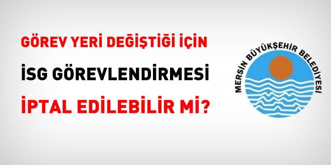 Görev yeri değişti diye İSG görevlendirilmesi iptal edilir mi?