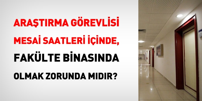 Araştırma görevlisi, mesai saatleri içinde, fakülte binasında olmak zorunda mıdır?