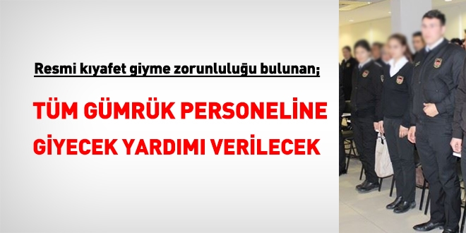 Resmi kıyafet giyme zorunluluğu bulunan tüm Gümrük personeline giyecek yardımı verilecek