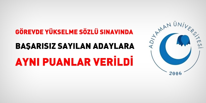 Adıyaman Üniversitesinde, görevde yükselme sözlü sınavında başarısız sayılan adaylara hep aynı puan verildi