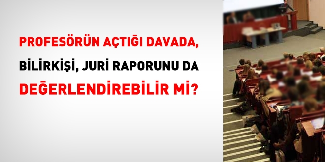 Profesörün açtığı davada, bilirkişi, juri raporunu da değerlendirebilir mi?