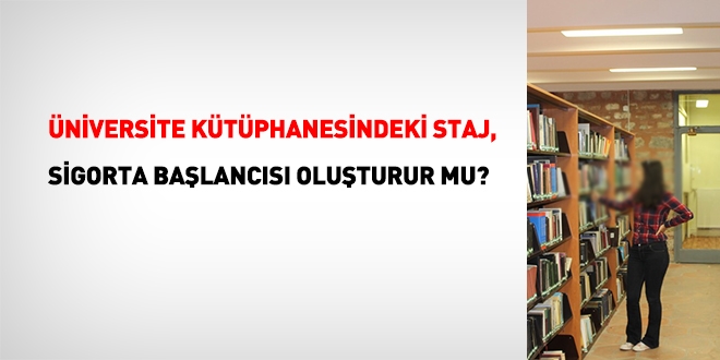Üniversite kütüphanesindeki staj süresi, sigorta başlangıcı oluşturur mu?
