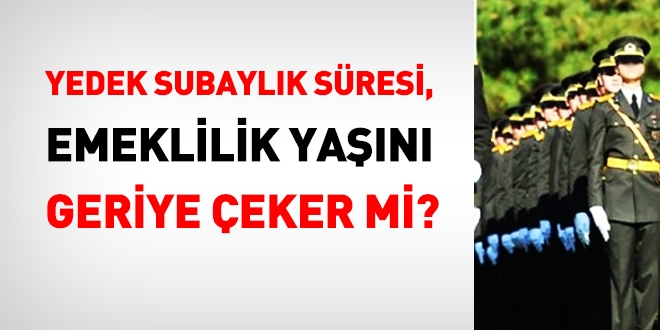 Yedek subaylık süresi emekli yaşını geri çeker mi?