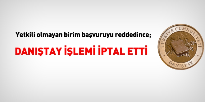 Danıştay, yetkili birim yerine başka bir birimin cevap vererek ret ettiği dava konusu işlemi iptal etti