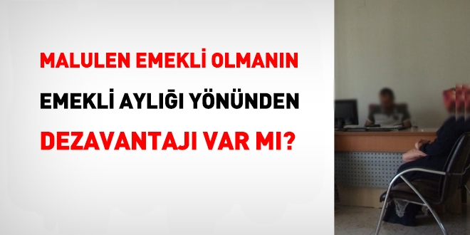 Malulen emekli olmanın, emekli aylığı yönünden, dezavantajı var mı?