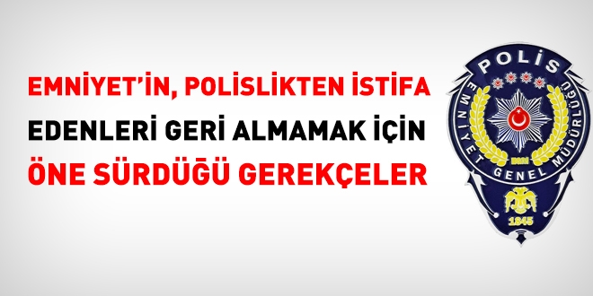 Emniyet'in polislikten istifa edenleri geri almamak iin ne srd gerekeler