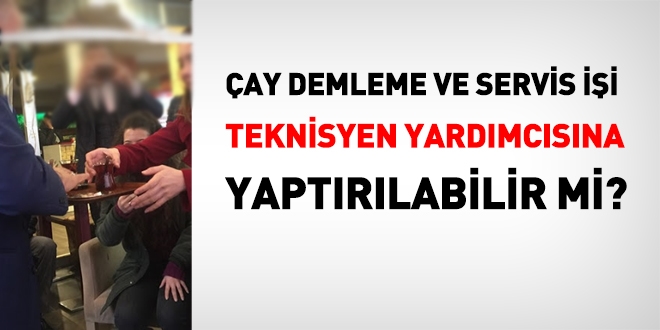 Çay demleme ve çay servisi işi, teknisyen yardımcısına yatırılabilir mi?