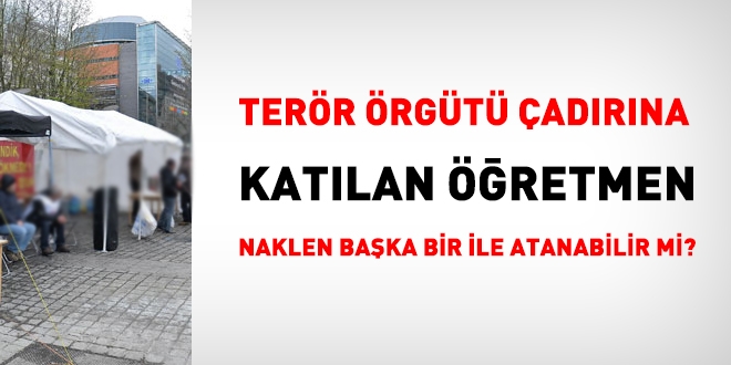 Terör çadırına katılan Öğretmen naklen başka bir ile atanabilir mi?