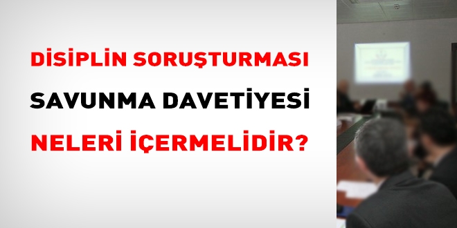 Disiplin soruşturması kapsamında gönderilen savunma davetiyesi neleri içermelidir?