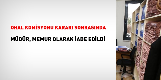 Müdür, OHAL Komisyonu kararı sonrasında, memur olarak iade edildi