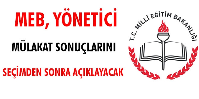 MEB, yönetici mülakat sonuçlarını seçimden sonra açıklayacak