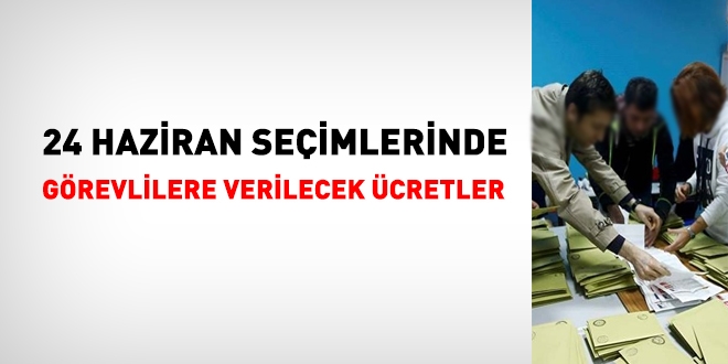24 Haziran seçimlerinde görevlilere verilecek ücretler