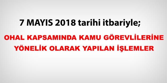 7 Mayıs 2018 tarihleri itibariyle haklarında işlem yapılan kamu personeli