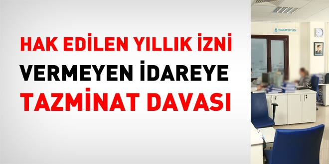 Hak edilen yıllık izni vermeyen idareye tazminat davası
