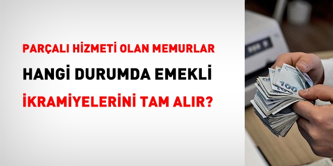 Parçalı hizmeti olan memurlar, hangi durumda emekli ikramiyelerini tam olarak alır?
