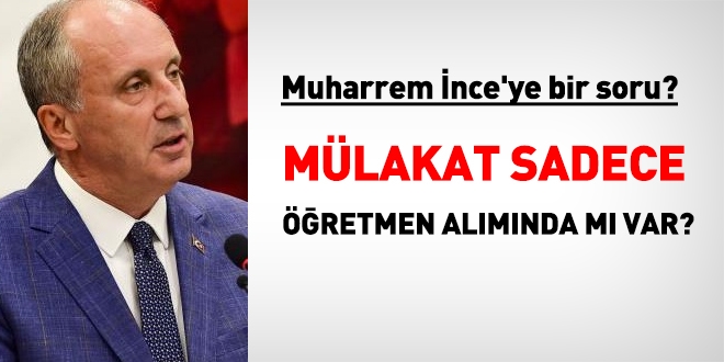 Muharrem İnce'ye soru: Mülakat, sadece öğretmen alımında mı var?