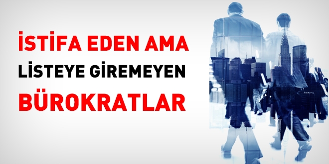 İstifa eden ama listeye giremeyen bürokratların listesi!