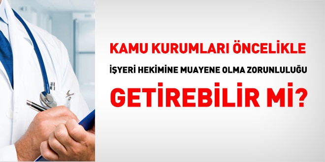 Kamu kurumları, öncelikle işyeri hekimini muayene olma zorunluluğu getirebilir mi?