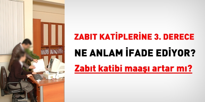 Zabıt katiplerine 3. derece ne anlam ifade ediyor?