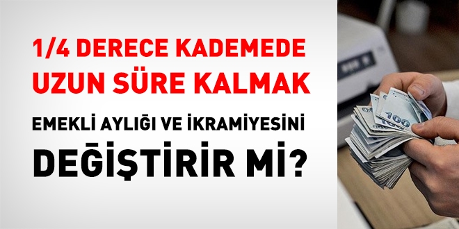 1/4 derece ve kademede uzun süre kalmak emekli aylığı ve ikramiyesini değiştirir mi?