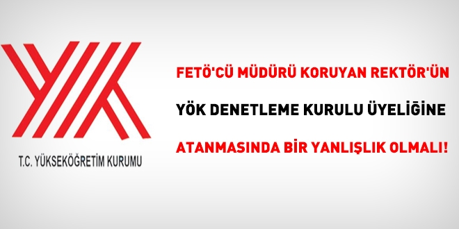 FETÖ'cü özel kalem müdürü hakkında işlem yapmayan Rektör'den, YÖK Denetleme Kurulu üyesi olur mu?