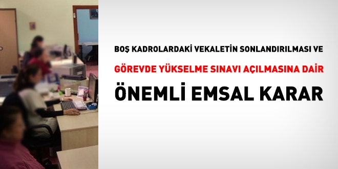 Boş kadrolardaki vekaletin sona erdirilmesi ve görevde yükselme sınavı açılmasına dair önemli karar