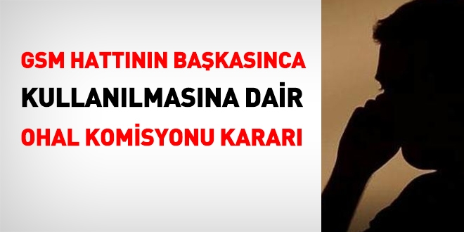GSM hattının başkasınca kullanılmasına dair OHAL Komisyonu kararı