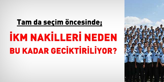Tam da seçim öncesinde, İKM'lerin nakilleri neden geciktiriliyor?