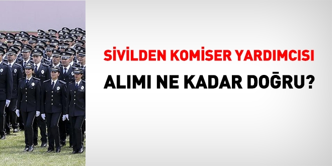 Sivilden komiser yardımcısı alımı ne kadar doğru?