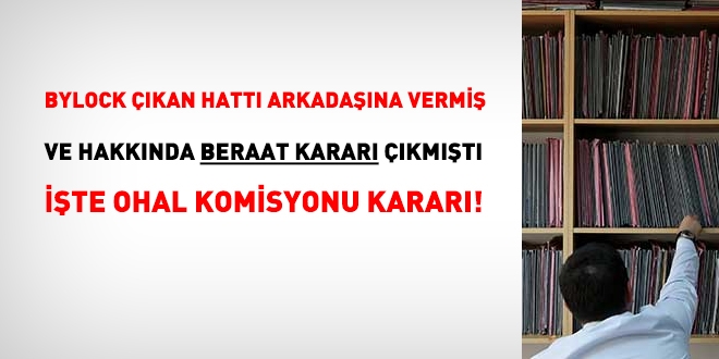 Hattı arkadaşına vermiş, beraat kararı almıştı. İşte OHAL Komisyonu kararı