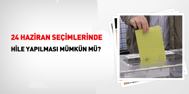 24 Haziran seçimlerinde hile yapılması mümkün mü?