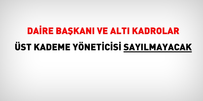 Daire başkanı ve altı kadrolar, üst kademe yöneticisi sayılmayacak