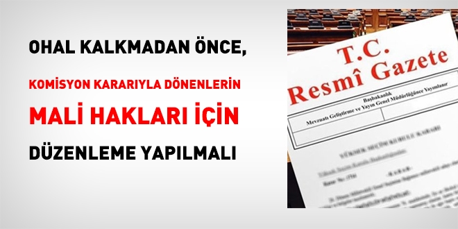 OHAL kalkmadan önce komisyon kararıyla dönenlerin mali hakları için düzenleme yapılmalı