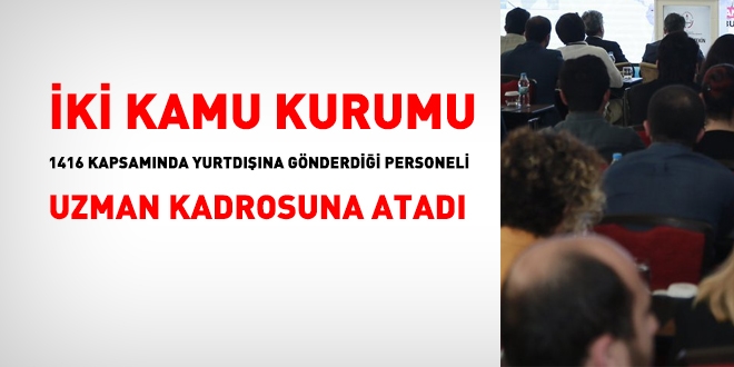 ki kamu kurumu, 1416 kapsamnda yurtdna gnderdii personeli uzman kadrosuna atad