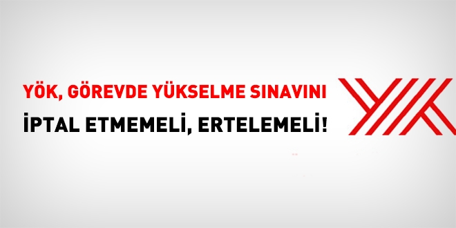 YÖK, görevde yükselme sınavını iptal etmeyip, ertelemeli