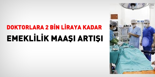Doktorlara, 2 bin liraya kadar emeklilik maaşı artışı geliyor