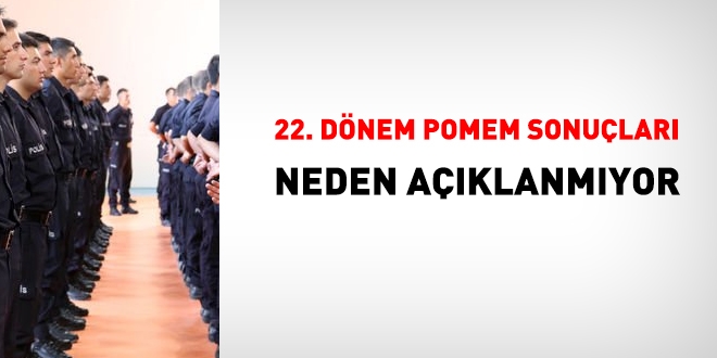 22.Dnem POMEM sonular neden aklanmyor?