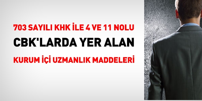 703 sayl KHK ile 4 ve 11 nolu CBK'larda yer alan kurum ii uzmanlk maddeleri