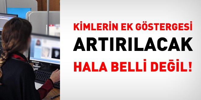 Kimlerin ek göstergesi artırılacak, hala belli değil!