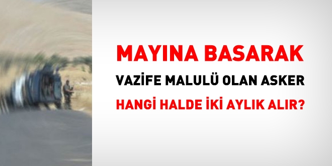 Mayına basarak yaralanan ve vazife malulü olan asker, hangi halde iki aylık alır?